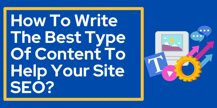 How To Write The Best Type Of Content To Help Your Site SEO