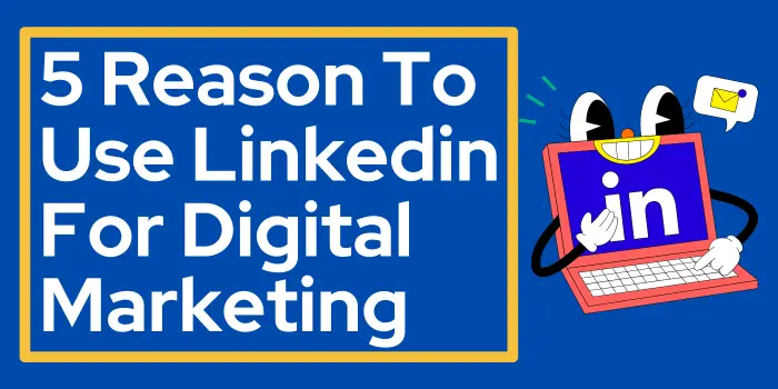 5 Reason To Use LinkedIn For Digital Marketing